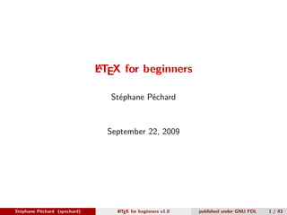 A
                              LTEX for beginners

                                 Stéphane Péchard


                                September 22, 2009




Stéphane Péchard (spechard)       A
                                  L TEX for beginners v1.0   published under GNU FDL   1 / 43
 