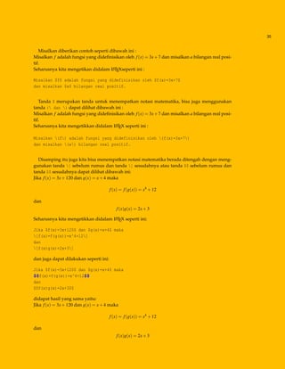 35
Misalkan diberikan contoh seperti dibawah ini :
Misalkan f adalah fungsi yang dideﬁnisikan oleh f(x) = 3x+7 dan misalkan a bilangan real posi-
tif.
Seharusnya kita mengetikan didalam LATEXseperti ini :
Misalkan $f$ adalah fungsi yang didefinisikan oleh $f(x)=3x+7$
dan misalkan $a$ bilangan real positif.
Tanda $ merupakan tanda untuk menempatkan notasi matematika, bisa juga menggunakan
tanda ( dan ) dapat dilihat dibawah ini :
Misalkan f adalah fungsi yang dideﬁnisikan oleh f(x) = 3x+7 dan misalkan a bilangan real posi-
tif.
Seharusnya kita mengetikkan didalam LATEX seperti ini :
Misalkan (f) adalah fungsi yang didefinisikan oleh (f(x)=3x+7)
dan misalkan (a) bilangan real positif.
Disamping itu juga kita bisa menempatkan notasi matematika berada ditengah dengan meng-
gunakan tanda [ sebelum rumus dan tanda ] sesudahnya atau tanda $$ sebelum rumus dan
tanda $$ sesudahnya dapat dilihat dibawah ini:
Jika f(x) = 3x+120 dan g(x) = x+4 maka
f(x) = f(g(x)) = x4
+12
dan
f(x)g(x) = 2x+3
Seharusnya kita mengetikkan didalam LATEX seperti ini:
Jika $f(x)=3x+120$ dan $g(x)=x+4$ maka
[f(x)=f(g(x))=x^4+12]
dan
[f(x)g(x)=2x+3]
dan juga dapat dilakukan seperti ini:
Jika $f(x)=3x+120$ dan $g(x)=x+4$ maka
$$f(x)=f(g(x))=x^4+12$$
dan
$$f(x)g(x)=2x+3$$
didapat hasil yang sama yaitu:
Jika f(x) = 3x+120 dan g(x) = x+4 maka
f(x) = f(g(x)) = x4
+12
dan
f(x)g(x) = 2x+3
 