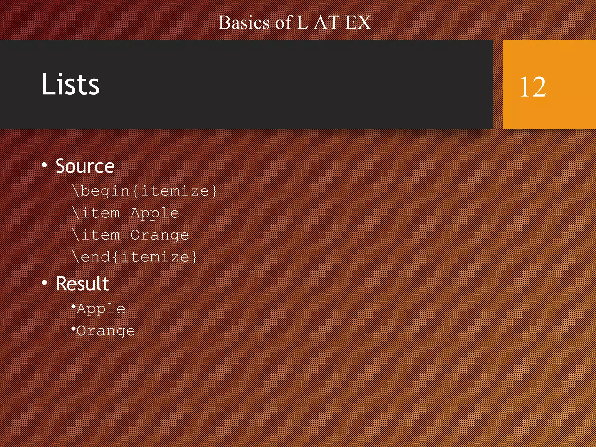 Lists
• Source
begin{itemize}
item Apple
item Orange
end{itemize}
• Result
•Apple
•Orange
Basics of L AT EX
12
 