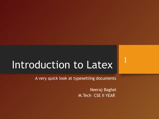 Introduction to Latex
A very quick look at typesetting documents
Neeraj Baghel
M.Tech CSE II YEAR
1
 