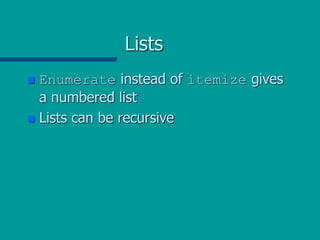 Lists
 Enumerate instead of itemize gives
a numbered list
 Lists can be recursive
 