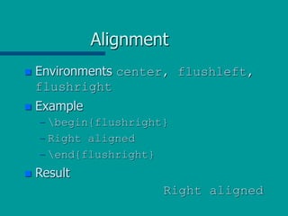 Alignment
 Environments center, flushleft,
flushright
 Example
– begin{flushright}
– Right aligned
– end{flushright}
 Result
Right aligned
 