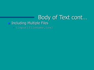 Body of Text cont…
 Including Multiple Files
– input{filename.tex}
 