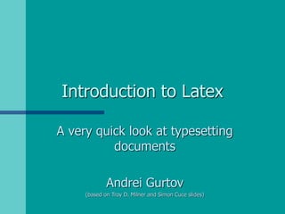 Introduction to Latex
A very quick look at typesetting
documents
Andrei Gurtov
(based on Troy D. Milner and Simon Cuce slides)
 