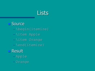 Lists
 Source
– begin{itemize}
– item Apple
– item Orange
– end{itemize}
 Result
– Apple
– Orange
 
