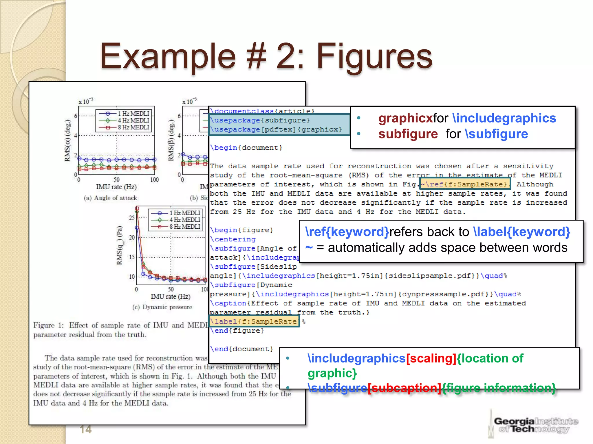 Example # 2: Figures
                            •   graphicxfor includegraphics
                            •   subfigure for subfigure




                    ref{keyword}refers back to label{keyword}
                    ~ = automatically adds space between words




                •   includegraphics[scaling]{location of
                    graphic}
                •   subfigure[subcaption]{figure information}


14
 