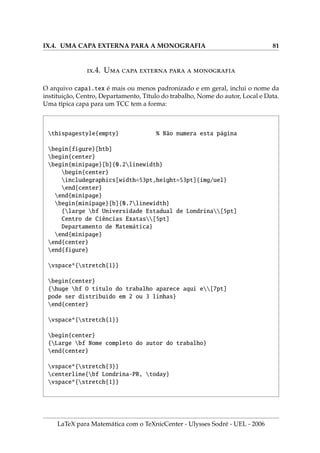 V.6. MACROS NO L
A
TEX 59
16. Algumas macros usadas nesta apostila que estão no preâmbulo do documento.
newcommand{bb}[1]{mathbb{#1}}
newcommand{beq}{begin{eqnarray}}
newcommand{eeq}{end{eqnarray}}
newcommand{nl}{newline}
newcommand{vetx}{$x=(x_1,x_2,ldots,x_n)$}
newcommand{veti}[1]{$#1=(#1_1,#1_2,ldots,#1_n)$}
newcommand{vet}[1]{(#1_1,#1_2,ldots,#1_n)}
newcommand{mat}[3]{mbox{$#1!equiv!#2;textrm{mod}(#3)$}}
newcommand{mac}[3]{[#1equiv#2;textrm{mod}(#3)]}
newcommand{wi}[1]{index{#1}#1} % Indice e palavra no texto
newcommand{pai}[1]{index{pacote!#1@#1}index{#1@#1}#1}
newcommand{graf}[1]{index{gráfico!#1@textsf{#1}}#1}
newcommand{ei}[1]{index{ambiente!texttt{#1}}#1}
newcommand{ci}[1]{index{comando!texttt{#1}}#1}
LaTeX para Matemática com o TeXnicCenter - Ulysses Sodré - UEL - 2006
 