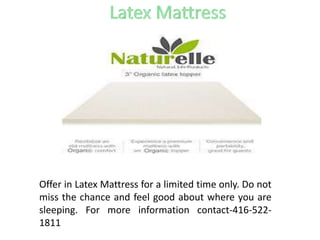 Offer in Latex Mattress for a limited time only. Do not
miss the chance and feel good about where you are
sleeping. For more information contact-416-522-
1811
 
