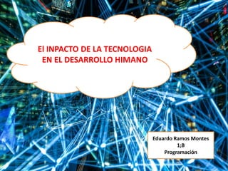 El INPACTO DE LA TECNOLOGIA
EN EL DESARROLLO HIMANO
Eduardo Ramos Montes
1;B
Programación
 