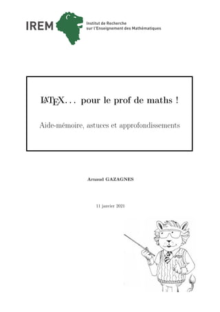 L
ATEX. . . pour le prof de maths !
Aide-mémoire, astuces et approfondissements
Arnaud GAZAGNES
11 janvier 2021
 