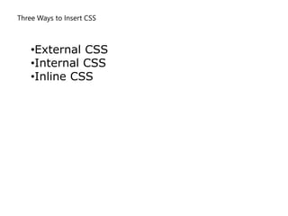 Three Ways to Insert CSS
•External CSS
•Internal CSS
•Inline CSS
 