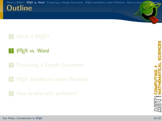 What is L TEX? L TEX vs. Word Producing a Simple Document L TEX installation under Windows How to deal with problems?
           A      A                                          A


   Outline


                A
      1 What is LTEX?

        A
      2 LTEX vs. Word

      3 Producing a Simple Document

        A
      4 LTEX installation under Windows

      5 How to deal with problems?



                            A
Guy Kloss | Introduction to L TEX                                                                                  10/32
 