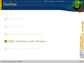 What is L TEX? L TEX vs. Word Producing a Simple Document L TEX installation under Windows How to deal with problems?
           A      A                                          A


   Outline


                A
      1 What is LTEX?

        A
      2 LTEX vs. Word

      3 Producing a Simple Document

        A
      4 LTEX installation under Windows

      5 How to deal with problems?



                            A
Guy Kloss | Introduction to L TEX                                                                                  24/32
 