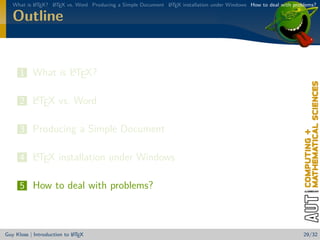 What is L TEX? L TEX vs. Word Producing a Simple Document L TEX installation under Windows How to deal with problems?
           A      A                                          A


   Outline


                A
      1 What is LTEX?

        A
      2 LTEX vs. Word

      3 Producing a Simple Document

        A
      4 LTEX installation under Windows

      5 How to deal with problems?



                            A
Guy Kloss | Introduction to L TEX                                                                                  29/32
 