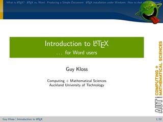 What is L TEX? L TEX vs. Word Producing a Simple Document L TEX installation under Windows How to deal with problems?
           A      A                                          A




                                    Introduction to LTEX
                                                    A
                                         . . . for Word users


                                               Guy Kloss

                                    Computing + Mathematical Sciences
                                     Auckland University of Technology




                            A
Guy Kloss | Introduction to L TEX                                                                                   1/32
 