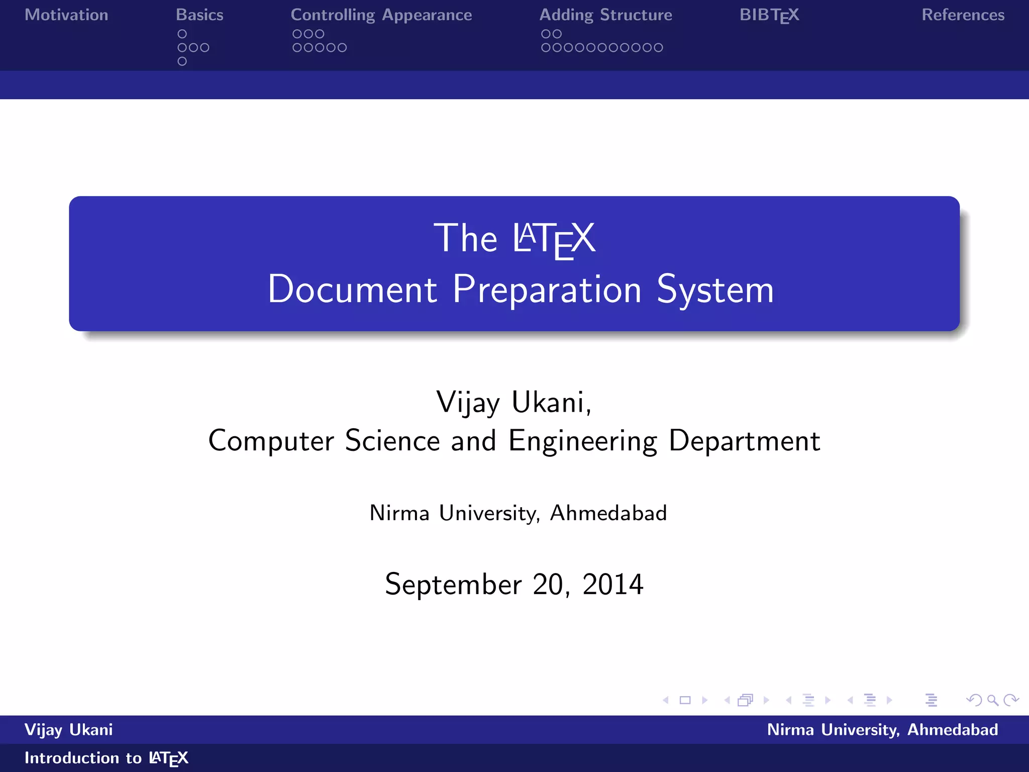 Motivation Basics Controlling Appearance Adding Structure BIBTEX References 
The LATEX 
Document Preparation System 
Vijay Ukani, 
Computer Science and Engineering Department 
Nirma University, Ahmedabad 
September 20, 2014 
Vijay Ukani Nirma University, Ahmedabad 
Introduction to LATEX 
 