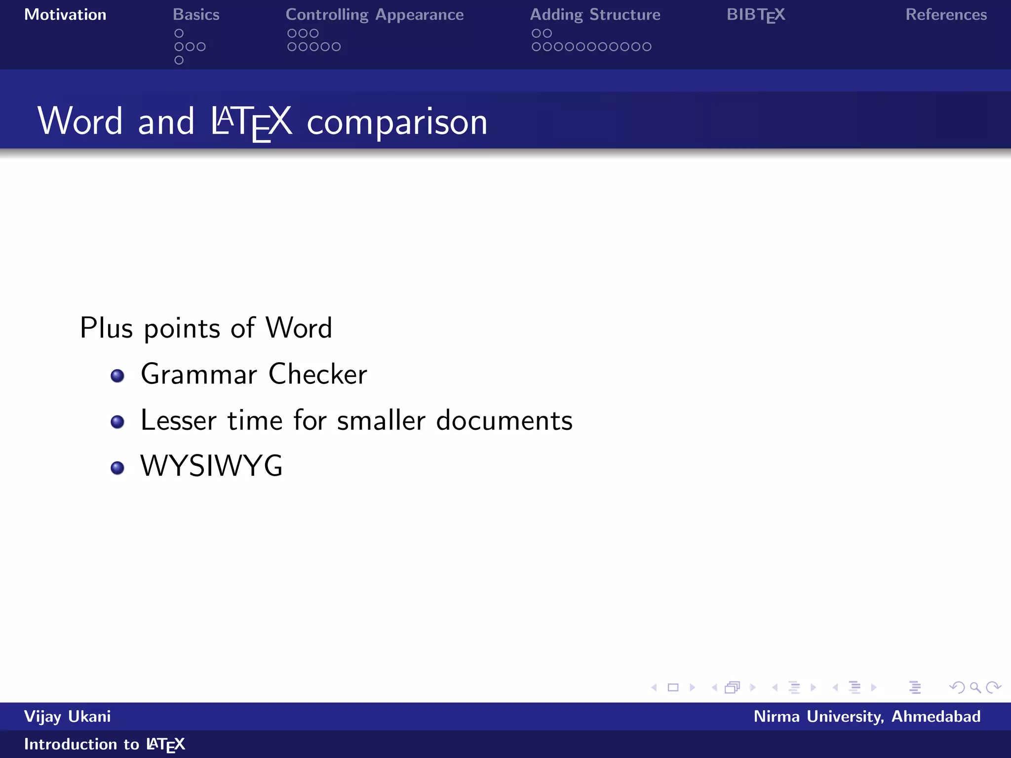 Motivation Basics Controlling Appearance Adding Structure BIBTEX References 
Limitations of LATEX 
learning curve 
LATEX is not WYSIWYG you have to compile your  