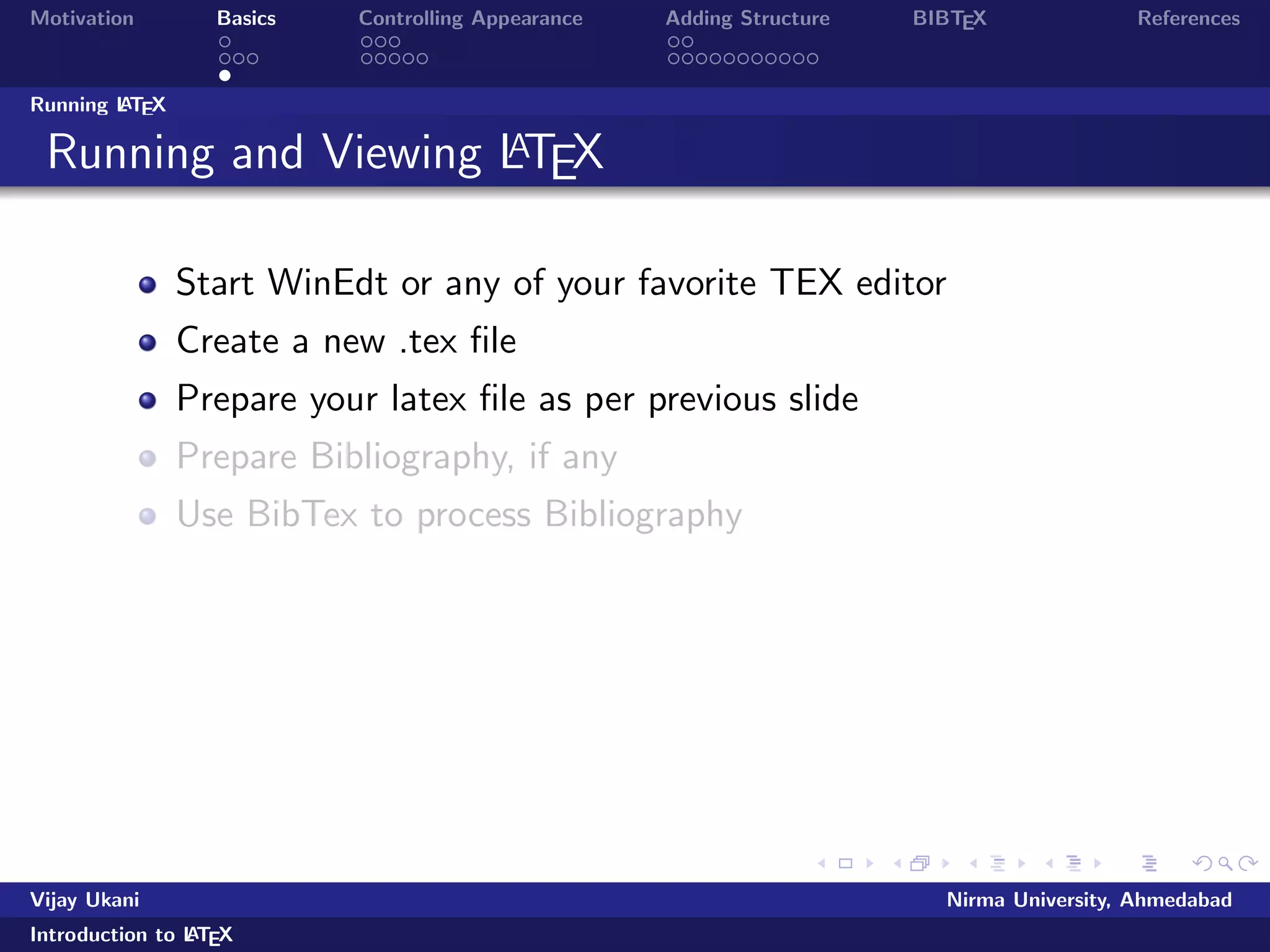 Motivation Basics Controlling Appearance Adding Structure BIBTEX References 
Word and LATEX comparison 
Plus points of Word 
Grammar Checker 
Lesser time for smaller documents 
WYSIWYG 
Vijay Ukani Nirma University, Ahmedabad 
Introduction to LATEX 
 