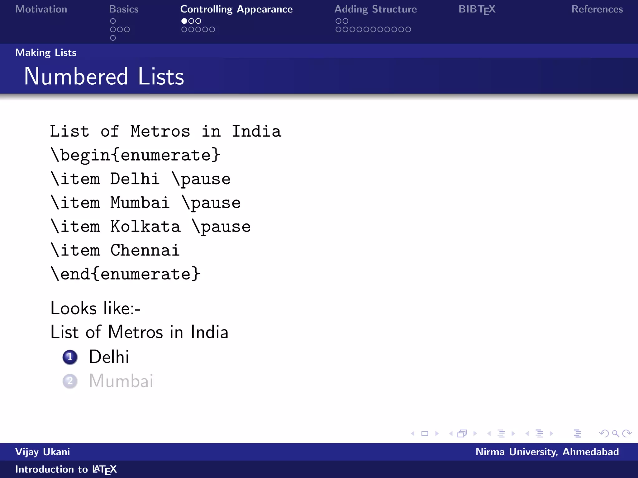 Motivation Basics Controlling Appearance Adding Structure BIBTEX References 
Document Structure 
The body: 
begin{document} 
maketitle 
section{Introduction} 
Some text... 
section{The Middle} 
Some more ... 
section{Conclusion} 
The final part 
end{document} 
Vijay Ukani Nirma University, Ahmedabad 
Introduction to LATEX 
 