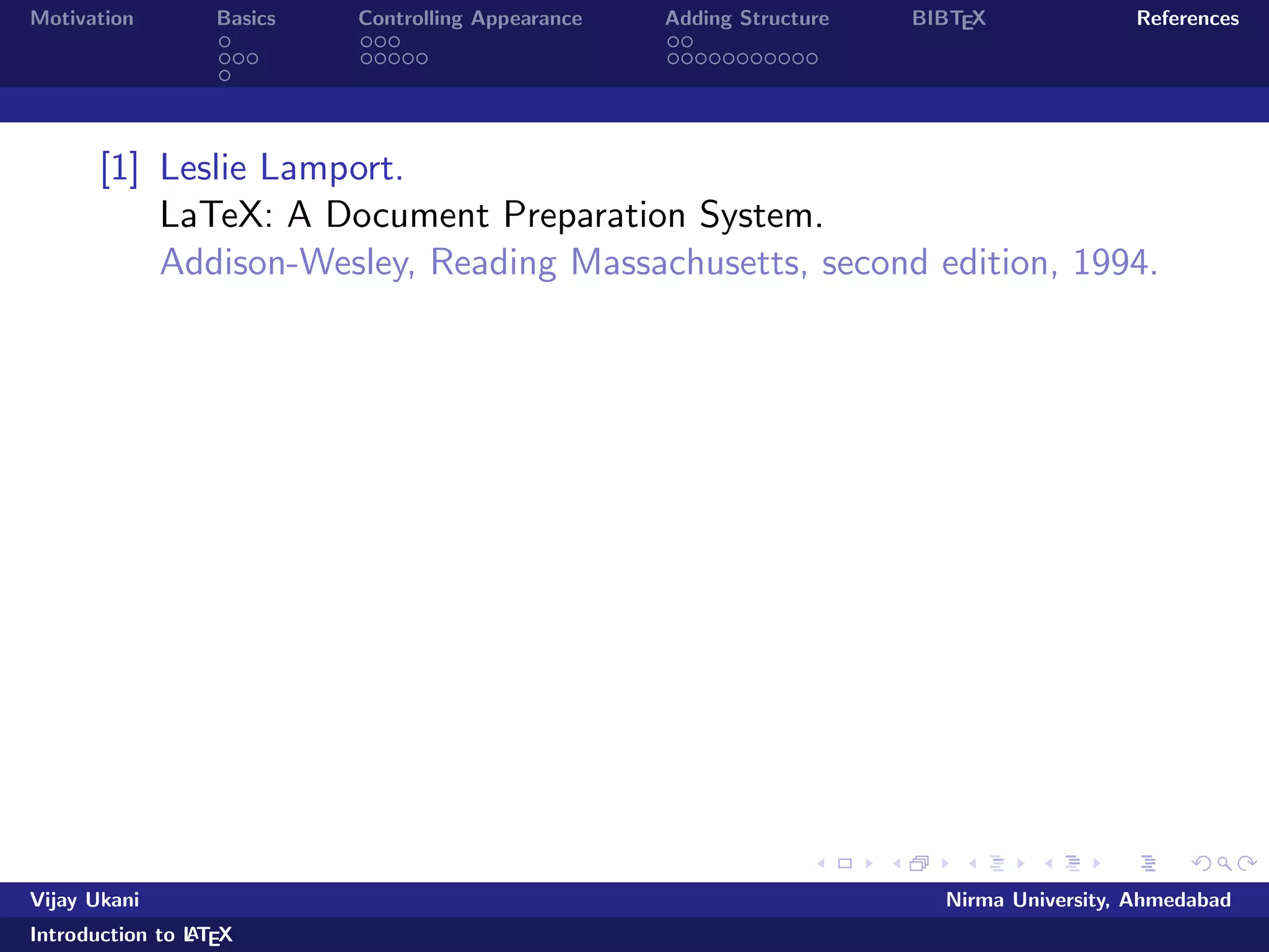 Motivation Basics Controlling Appearance Adding Structure BIBTEX References 
Making Lists 
Numbered Lists 
List of Metros in India 
begin{enumerate} 
item Delhi pause 
item Mumbai pause 
item Kolkata pause 
item Chennai 
end{enumerate} 
Looks like:- 
List of Metros in India 
1 Delhi 
2 Mumbai 
Vijay Ukani Nirma University, Ahmedabad 
Introduction to LATEX 
 
