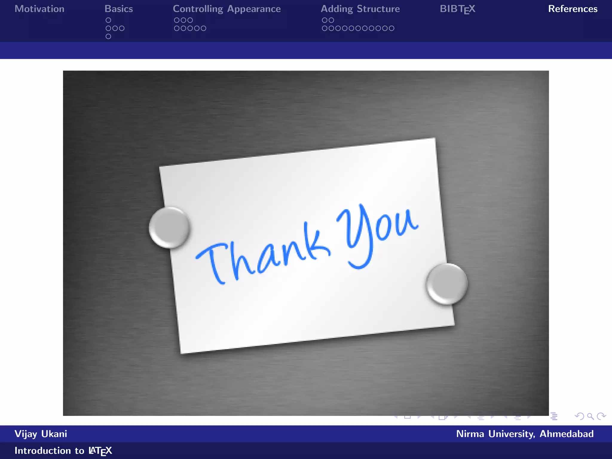 Motivation Basics Controlling Appearance Adding Structure BIBTEX References 
Making Lists 
Numbered Lists 
List of Metros in India 
begin{enumerate} 
item Delhi pause 
item Mumbai pause 
item Kolkata pause 
item Chennai 
end{enumerate} 
Looks like:- 
List of Metros in India 
1 Delhi 
2 Mumbai 
3 Kolkata 
4 Chennai 
Vijay Ukani Nirma University, Ahmedabad 
Introduction to LATEX 
 
