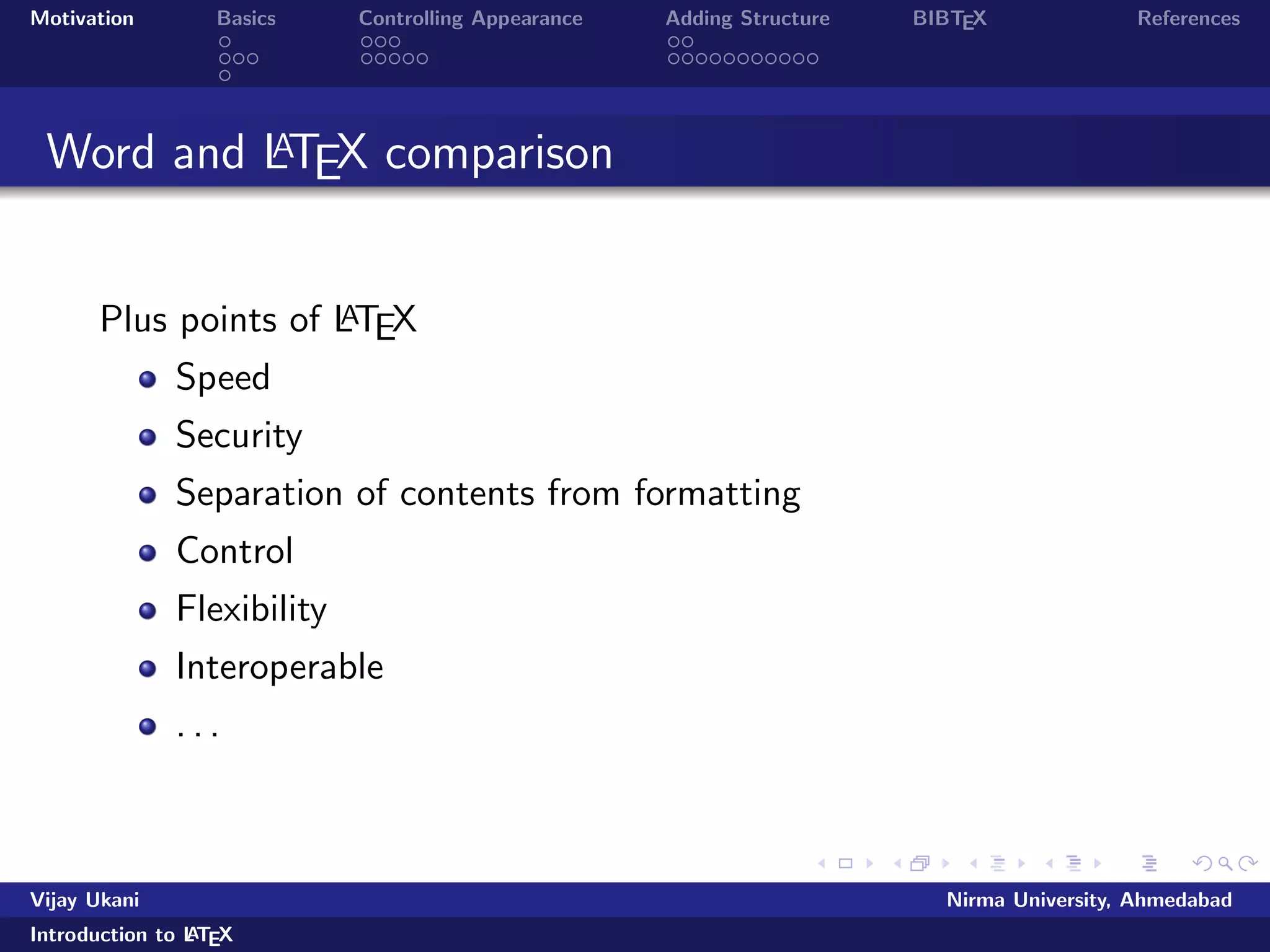 c world and required for most 
conference or journal submissions 
allows you to think about content than format 
Vijay Ukani Nirma University, Ahmedabad 
Introduction to LATEX 
 