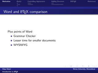 Motivation Basics Controlling Appearance Adding Structure BIBTEX References 
Limitations of LATEX 
learning curve 
LATEX is not WYSIWYG you have to compile your  