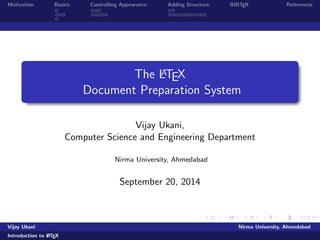 Motivation Basics Controlling Appearance Adding Structure BIBTEX References 
The LATEX 
Document Preparation System 
Vijay Ukani, 
Computer Science and Engineering Department 
Nirma University, Ahmedabad 
September 20, 2014 
Vijay Ukani Nirma University, Ahmedabad 
Introduction to LATEX 
 