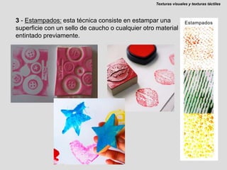 Texturas visuales y texturas táctiles3 - Estampados: esta técnica consiste en estampar una superficie con un sello de caucho o cualquier otro material entintado previamente.