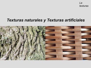 La texturasTexturas naturales y Texturas artificiales