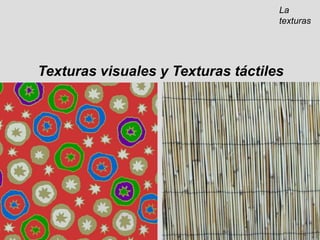 La texturasTexturas visuales y Texturas táctiles