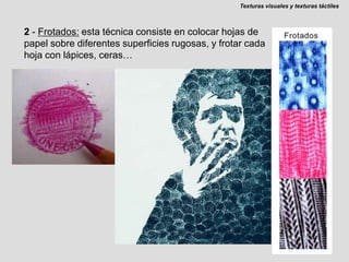 Texturas visuales y texturas táctiles2 - Frotados: esta técnica consiste en colocar hojas de papel sobre diferentes superficies rugosas, y frotar cada hoja con lápices, ceras…