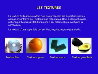 LES TEXTURES La textura és l’aspecte extern que que presenten les superficies de les coses i ens informa del  material que...