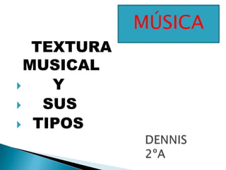 TEXTURA
MUSICAL
 Y
 SUS
 TIPOS
MÚSICA
 