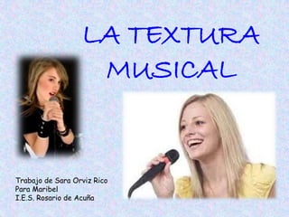LA TEXTURA
MUSICAL
Trabajo de Sara Orviz Rico
Para Maribel
I.E.S. Rosario de Acuña
 