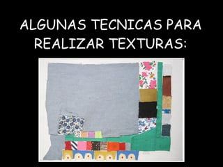 ALGUNAS TECNICAS PARA REALIZAR TEXTURAS: