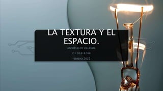 LA TEXTURA Y EL
ESPACIO.
ANDRÉS ELOY VILLASMIL
C.I: 30.618.566
FEBRERO 2022
 