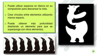 30
o Puede utilizar espacios en blanco en su
composición para descansar la vista.
o Crea vínculos entre elementos utilizando
menos espacio.
o Puede obtener más profundidad
diseñando un elemento para que se
superponga con otros elementos.
 