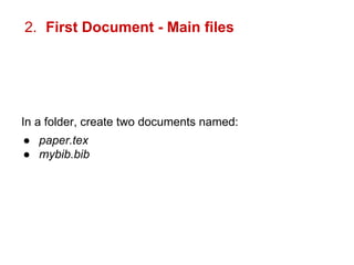 2. First Document - Main files 
In a folder, create two documents named: 
● paper.tex 
● mybib.bib 
 