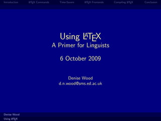 Introduction   A
               L TEX Commands     Time-Savers   A
                                                L TEX Frontends             A
                                                                  Compiling L TEX   Conclusion




                                         A
                                   Using LTEX
                                A Primer for Linguists

                                   6 October 2009

                                       Denise Wood
                                  d.n.wood@sms.ed.ac.uk




Denise Wood
      A
Using L TEX
 