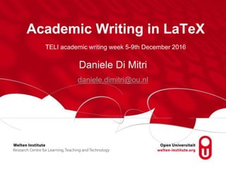 Academic Writing in LaTeX
Daniele Di Mitri
daniele.dimitri@ou.nl
TELI academic writing week 5-9th December 2016
 
