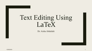 Text Editing Using
LaTeX
Dr. Aisha Abdulahi
12/20/2016 1
 