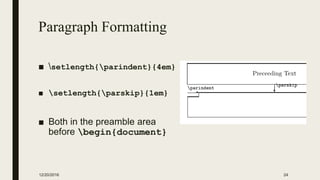 Paragraph Formatting
■ setlength{parindent}{4em}
■ setlength{parskip}{1em}
■ Both in the preamble area
before begin{document}
12/20/2016 24
 