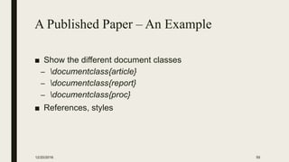 A Published Paper – An Example
■ Show the different document classes
– documentclass{article}
– documentclass{report}
– documentclass{proc}
■ References, styles
12/20/2016 55
 