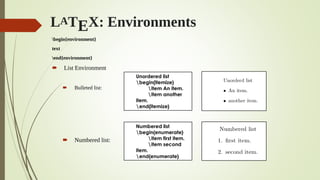 LATEX: Environments
begin{environment}
text
end{environment}
 List Environment
 Bulleted list:
 Numbered list:
Unordered list
begin{itemize}
item An item.
item another
item.
end{itemize}
Numbered list
begin{enumerate}
item first item.
item second
item.
end{enumerate}
 
