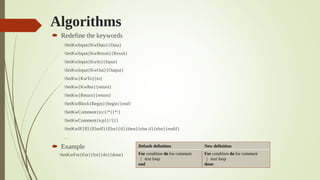 Algorithms
 Redefine the keywords
SetKwInput{KwData}{Data}
SetKwInput{KwResult}{Result}
SetKwInput{KwIn}{Input}
SetKwInput{KwOut}{Output}
SetKw{KwTo}{to}
SetKw{KwRet}{return}
SetKw{Return}{return}
SetKwBlock{Begin}{begin}{end}
SetKwComment{tcc{/*}{*/}
SetKwComment{tcp}{//}{}
SetKwIF{If}{ElseIf}{Else}{if}{then}{else if}{else}{endif}
…
 Example
SetKwFor{For}{for}{do}{done}
Default definition New definition
For condition do for comment
| text loop
end
For condition do for comment
| text loop
done
 