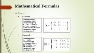 Mathematical Formulas
 Arrays
 Example1
 Example2
begin{equation*}
mathbf{X} = left(
begin{array}{ccc}
x_1 & x_2 & ldots 
x_3 & x_4 & ldots 
vdots & vdots & ddots
end{array} right)
end{equation*}
begin{equation*}
|x| = left{
begin{array}{rl}
-x & text{if } x < 0,
0 & text{if } x = 0,
x & text{if } x > 0.
end{array} right.
end{equation*}
 