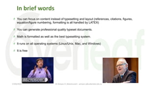 You can focus on content instead of typesetting and layout (references, citations, figures,
equation/figure numbering, formatting is all handled by LATEX)
You can generate professional quality typeset documents.
Math is formatted as well as the best typesetting system.
It runs on all operating systems (Linux/Unix, Mac, and Windows)
It is free
In brief words
Dr Ashwan A. Abdulmunem - ashwan.a@uokerbala.edu.iq
17/03/2021
 