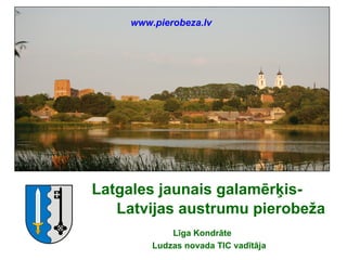 www.pierobeza.lv




Latgales jaunais galamērķis-
   Latvijas austrumu pierobeža
            Līga Kondrāte
        Ludzas novada TIC vadītāja
 