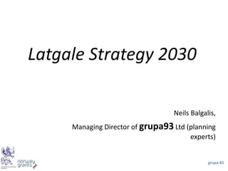 grupa 93 
LatgaleStrategy 2030 
Neils Balgalis, 
Managing Director ofgrupa93Ltd (planning experts)  